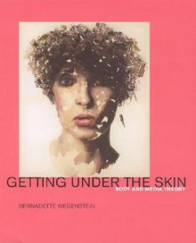 Getting Under the Skin: The Body and Media Theory - Bernadette Wegenstein, Mark B.N. Hansen