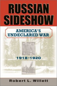 Russian Sideshow: America's Undeclared War, 1918-1920 - Robert L. Willett Jr.