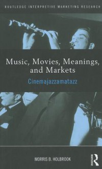 Music, Movies, Meanings, and Markets: Cinemajazzamatazz - Morris B. Holbrook