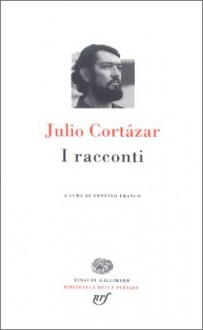 I racconti - Julio Cortázar, Ernesto Franco, Stefania Fabbri, Cesare Greppi, Vittoria Martinetto, Flaviarosa Nicoletti Rossini, Cecilia Rizzotti, Cesco Vian