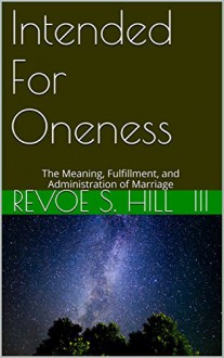 Intended For Oneness: The Meaning, Fulfillment, and Administration of Marriage - ReVoe S. Hill III, ReVoe S. Hill III, Randall Newton, Tim Davis