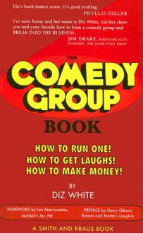 The Comedy Group Book: How to Run One! How to Get Laughs! How to Make Money! - Diz White