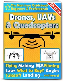 Drones, UAVs and Quadcopters: The Must-Have Guidebook for Beginners and Professional Drone, UAV & Quadcopter Pilots (Flying, Making Money, Filming, Laws, ... and more!) (Drones, UAVs & Quad Copters 1) - Todd Parker, Nigel Peterson, Drones Quadcopters, Nicholas Black