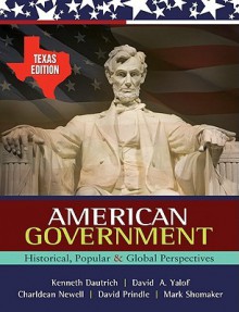 American Government: Historical, Popular, and Global Perspectives - Texas Edition - Kenneth Dautrich, David A. Yalof, Charldean Newell, David F. Prindle, Mark Shomaker