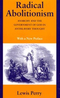 Radical Abolitionism: Anarchy and the Government of God in Antislavery Thought - Lewis Perry