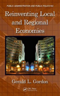 Reinventing Local and Regional Economies (Public Administration and Public Policy) - Gordon, Gerald L.