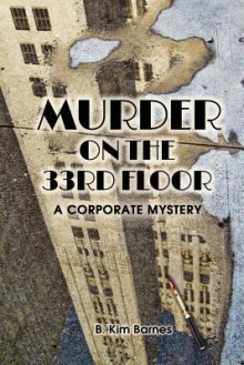 Murder on the 33rd Floor: A Corporate Mystery - B. Kim Barnes