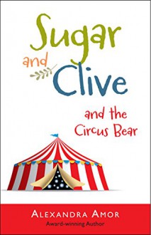 Sugar & Clive and the Circus Bear (Dogwood Island Animal Adventure Series Book 1) - Alexandra Amor