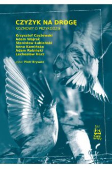 Czyżyk na drogę. Rozmowy o przyrodzie - Krzysztof Czyżewski, Anna Kamińska, Lechosław Herz, Adam Wajrak, Stanisław Łubieński, Piotr Brysacz, Adam Robiński