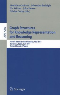 Graph Structures for Knowledge Representation and Reasoning: Second Interntional Workshop, GKR 2011, Barcelona, Spain, July 16, 2011. Revised Selected Papers - Madalina Croitoru, Sebastian Rudolph, Nic Wilson