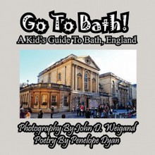 Go to Bath! a Kid's Guide to Bath, England - Penelope Dyan, John D. Weigand