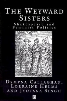 The Weyward Sisters: Shakespeare and Feminist Politics - Dympna Callaghan, Lorraine Helms, Jyotsna G. Singh