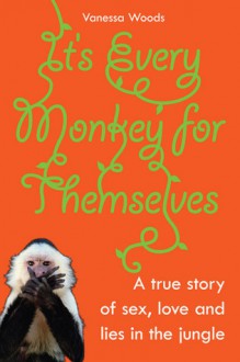 It's Every Monkey for Themselves: A True Story of Sex, Love, and Lies in the Jungle - Vanessa Woods