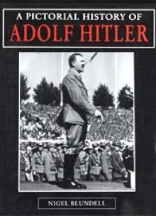 Pictorial History of Adolf Hitler - Nigel Blundell