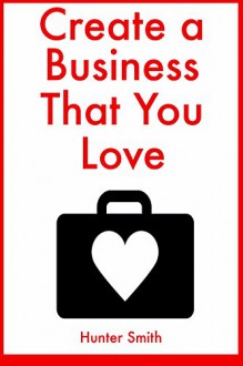 Create a Business That You Love: (2 Book Bundle) - Hunter Smith