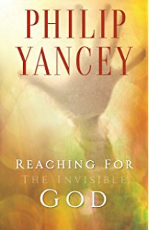 Reaching for the Invisible God: What Can We Expect to Find? - Philip Yancey