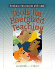 Tools for Energized Teaching: Revitalize Instruction with Ease - Kenneth Wilson