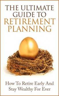 Retirement Planning: The Ultimate Guide to Retirement Planning - Retire Early And Stay Wealthy For Ever - James Scott