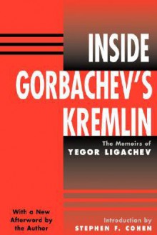 Inside Gorbachev's Kremlin: The Memoirs Of Yegor Ligachev - Yegor Ligachev, E.K. Ligachev, Stephen F. Cohen