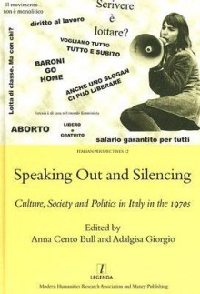 Speaking Out And Silencing: Culture, Society, And Politics In Italy In The 1970's (Legenda Italian Perspectives) - Adalgisa Giorgio, Anna Bull