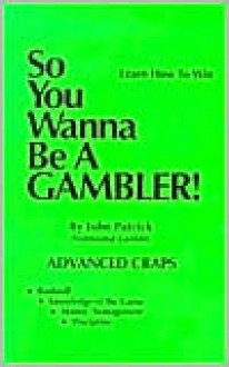 So You Wanna Be a Gambler: Advanced Craps - John Patrick