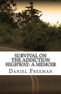 Survival on the Addiction Highway: A Memoir - Daniel Freeman