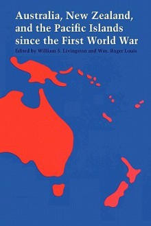 Australia, New Zealand, and the Pacific Islands Since the First World War - William S. Livingston, William Roger Louis