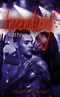 Incendiary (A Phoenix Rising Rock Band Novel Book 2) - Kathryn Kelly,Kaylene Osborn