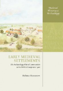 Early Medieval Settlements: The Archaeology of Rural Communities in North-West Europe 400-900 - Helena Hamerow