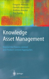 Knowledge Asset Management: Beyond the Process-centred and Product-centred Approaches (Advanced Information and Knowledge Processing) - Gregoris Mentzas, Dimitris Apostolou, Andreas Abecker, Ron Young