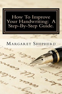 How To Improve Your Handwriting: A Step-By-Step Guide. - Margaret Shepherd