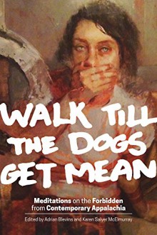 Walk Till the Dogs Get Mean: Meditations on the Forbidden from Contemporary Appalachia - Adrian Blevins, Karen Salyer McElmurray