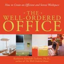 The Well-Ordered Office: How to Create an Efficient and Serene Workspace - Kathleen A. Kendall-Tackett