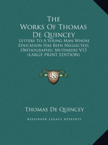 The Works of Thomas de Quincey: Letters to a Young Man Whose Education Has Been Neglected; Orthographic Mutineers V13 (Large Print Edition) - Thomas de Quincey