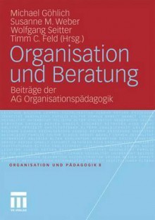 Organisation Und Beratung: Beitrage Der AG Organisationspadagogik - Michael Göhlich, Susanne Maria Weber, Wolfgang Seitter