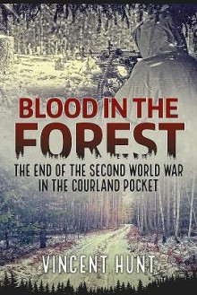 Blood in the Forest: The End of the Second World War in the Courland Pocket - Vincent Hunt