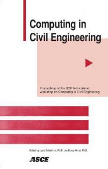 Computing in Civil Engineering: Proceedings of the 2007 Asce International Workshop on Computing in Civil Engineering, July 24-27, 2007 Pittsburgh, Pe - American Society of Civil Engineers, Lucio Soibelman