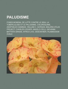 Paludisme: Fonds Mondial de Lutte Contre Le Sida, La Tuberculose Et Le Paludisme, Chloroquine, Anopheles Gambiae, William C. Gorgas, Malaria Atlas Project, Charles Ledger, Angelo Celli, Giovanni Battista Grassi, Africa Live, Gideon Mer - Livres Groupe