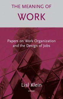 The Meaning of Work: Papers on Work Organization and the Design of Jobs: Papers on Work Organization and the Design of Jobs - Lisl Klein