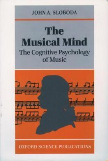 The Musical Mind: The Cognitive Psychology of Music - John A. Sloboda