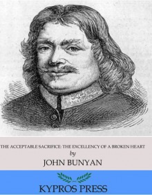 The Acceptable Sacrifice: The Excellency of a Broken Heart - John Bunyan