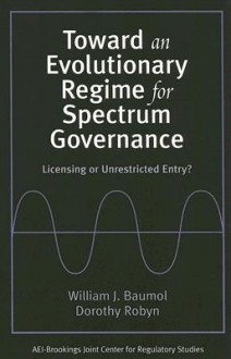 Toward an Evolutionary Regime for Spectrum Governance: Licensing or Unrestricted Entry? - William J. Baumol