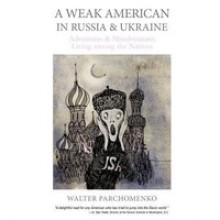 A Weak American in Russia & Ukraine - Walter Parchomenko, Vikki Chu, Guy Parkhomenko