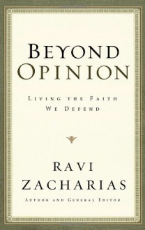 Beyond Opinion: Living the Faith We Defend - Ravi Zacharias