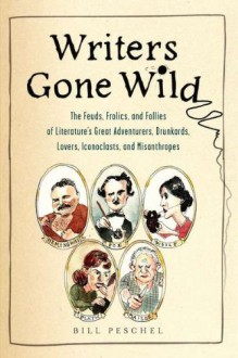 Writers Gone Wild: The Feuds, Frolics, and Follies of Literature's Great Adventurers, Drunkards, Lovers, Iconoclasts, and Misanthropes - Bill Peschel