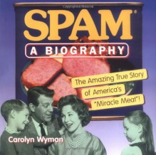 SPAM: A Biography: The Amazing True Story of America's "Miracle Meat!" - Carolyn Wyman