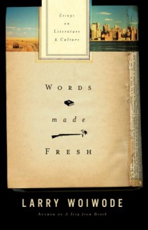 Words Made Fresh: Essays on Literature & Culture - Larry Woiwode