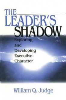 The Leader's Shadow: Exploring and Developing Executive Character - William Q. Judge