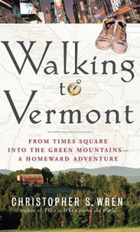 Walking to Vermont: From Times Square into the Green Mountains -- a Homeward Adventure - Christopher S. Wren