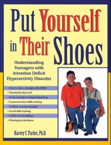 Put Yourself in Their Shoes: Understanding Teenagers with Attention Deficit Hyperactivity Disorder - Harvey C. Parker